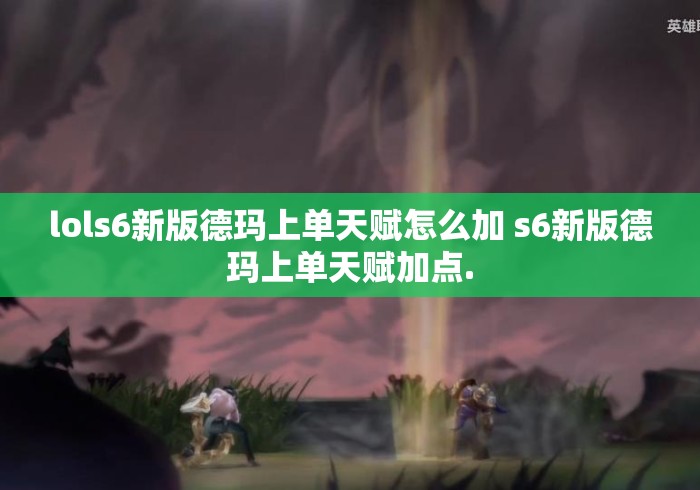 lols6新版德玛上单天赋怎么加 s6新版德玛上单天赋加点. lols6新版德玛上单天赋怎么加 s6新版德玛上单天赋加点.
