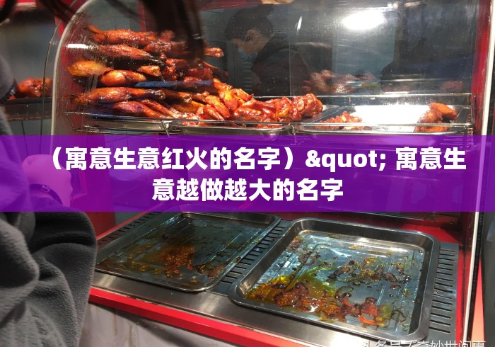 (寓意生意红火的名字)" 寓意生意越做越大的名字 (寓意生意红火的名字)" 寓意生意越做越大的名字