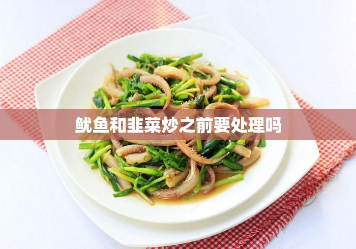 鱿鱼和韭菜炒之前要处理吗
