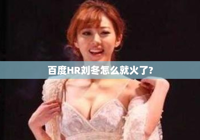百度HR刘冬怎么就火了?
