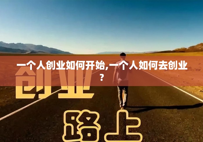 一个人创业如何开始,一个人如何去创业? 一个人创业如何开始,一个人如何去创业?