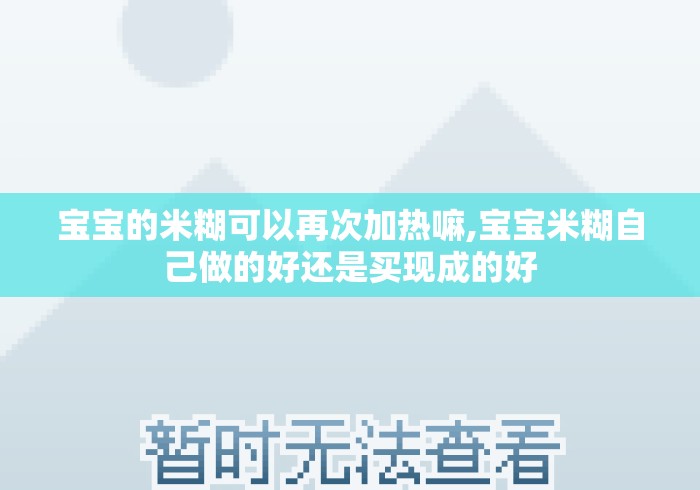 宝宝的米糊可以再次加热嘛,宝宝米糊自己做的好还是买现成的好 宝宝的米糊可以再次加热嘛,宝宝米糊自己做的好还是买现成的好