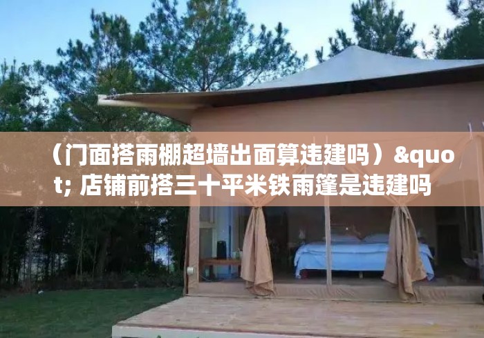 (门面搭雨棚超墙出面算违建吗)" 店铺前搭三十平米铁雨篷是违建吗 (门面搭雨棚超墙出面算违建吗)" 店铺前搭三十平米铁雨篷是违建吗