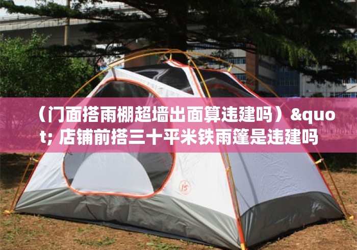 (门面搭雨棚超墙出面算违建吗)" 店铺前搭三十平米铁雨篷是违建吗 (门面搭雨棚超墙出面算违建吗)" 店铺前搭三十平米铁雨篷是违建吗
