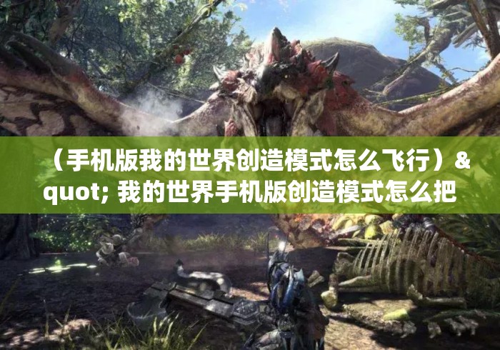 （手机版我的世界创造模式怎么飞行）" 我的世界手机版创造模式怎么把怪物牛一些消失？