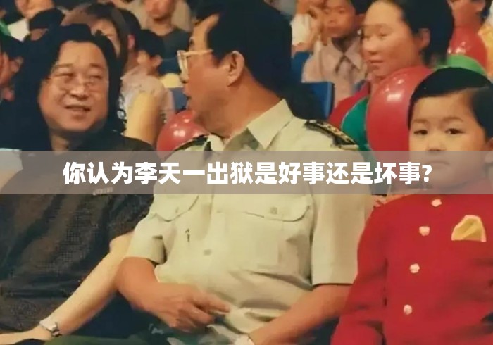 你认为李天一出狱是好事还是坏事?