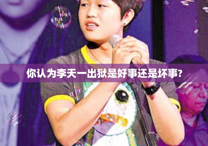 你认为李天一出狱是好事还是坏事?