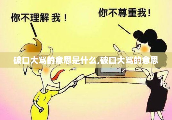 破口大骂的意思是什么,破口大骂的意思 破口大骂的意思是什么,破口大骂的意思