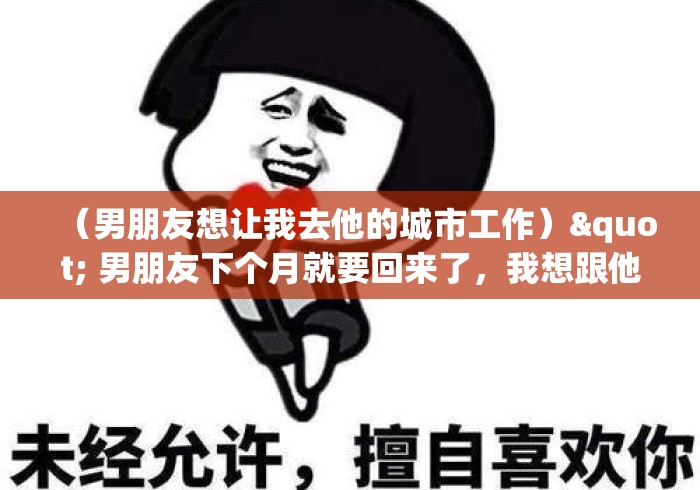 （男朋友想让我去他的城市工作）" 男朋友下个月就要回来了，我想跟他去深圳，