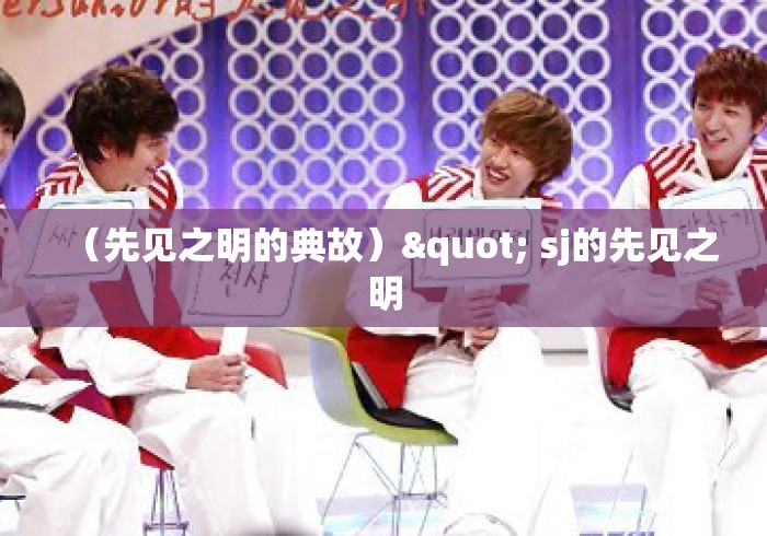 (先见之明的典故)" sj的先见之明 (先见之明的典故)" sj的先见之明