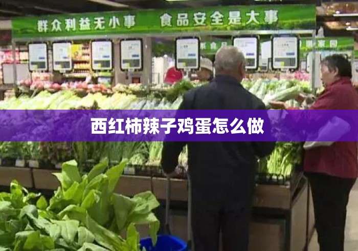 西红柿辣子鸡蛋怎么做 西红柿辣子鸡蛋怎么做