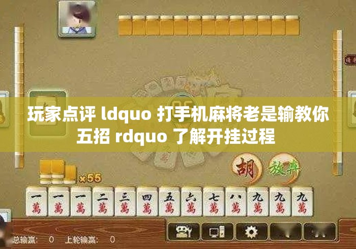玩家点评 ldquo 打手机麻将老是输教你五招 rdquo 了解开挂过程 玩家点评 ldquo 打手机麻将老是输教你五招 rdquo 了解开挂过程