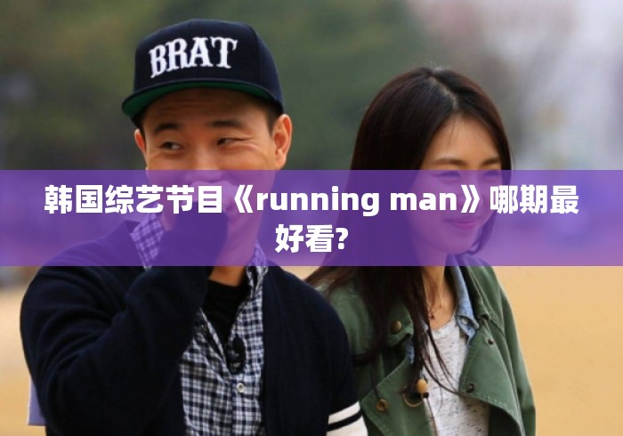 韩国综艺节目《running man》哪期最好看? 韩国综艺节目《running man》哪期最好看?