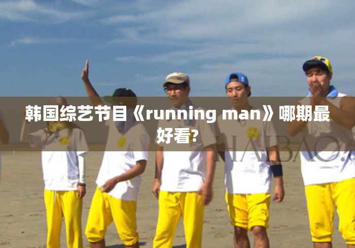 韩国综艺节目《running man》哪期最好看? 韩国综艺节目《running man》哪期最好看?