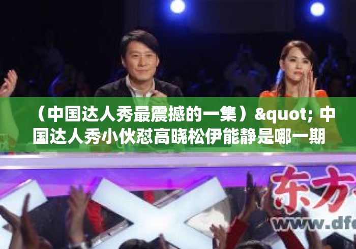 （中国达人秀最震撼的一集）" 中国达人秀小伙怼高晓松伊能静是哪一期