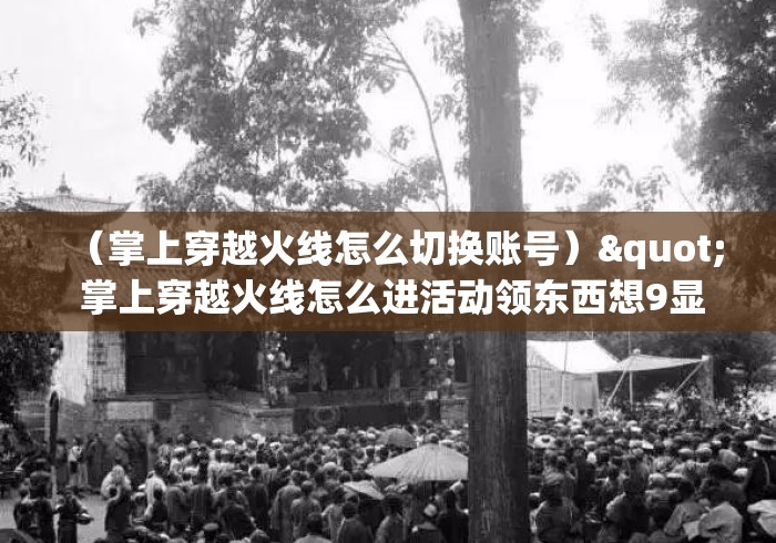 （掌上穿越火线怎么切换账号）" 掌上穿越火线怎么进活动领东西想9显示id错误