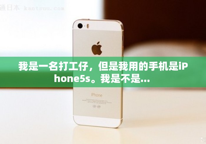我是一名打工仔,但是我用的手机是iPhone5s。我是不是... 我是一名打工仔,但是我用的手机是iPhone5s。我是不是...