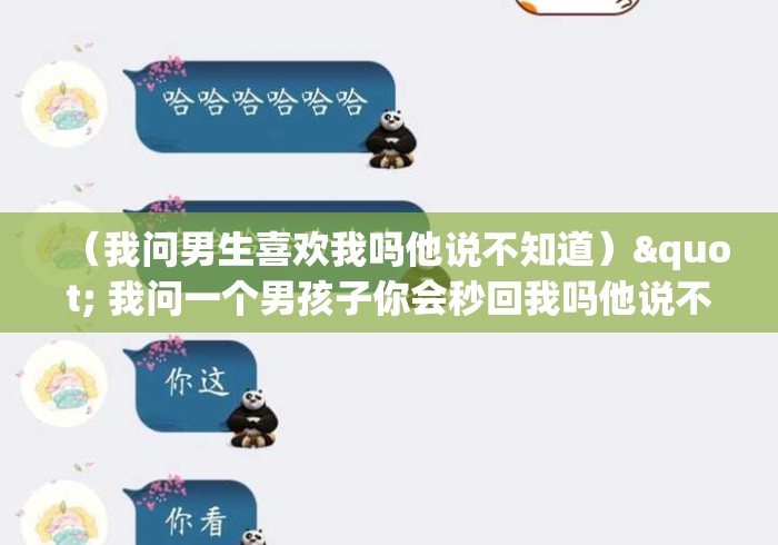 （我问男生喜欢我吗他说不知道）" 我问一个男孩子你会秒回我吗他说不会却又说失望吗这是...
