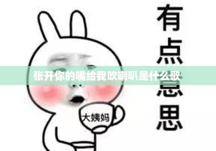 张开你的嘴给我吹喇叭是什么歌 张开你的嘴给我吹喇叭是什么歌