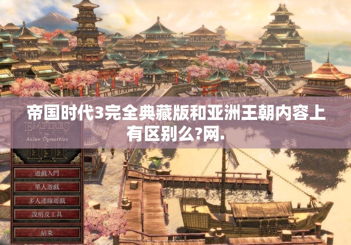 帝国时代3完全典藏版和亚洲王朝内容上有区别么?网. 帝国时代3完全典藏版和亚洲王朝内容上有区别么?网.