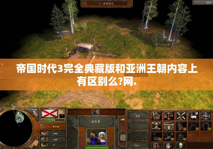 帝国时代3完全典藏版和亚洲王朝内容上有区别么?网. 帝国时代3完全典藏版和亚洲王朝内容上有区别么?网.