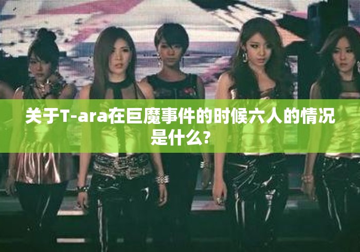 关于T-ara在巨魔事件的时候六人的情况是什么?
