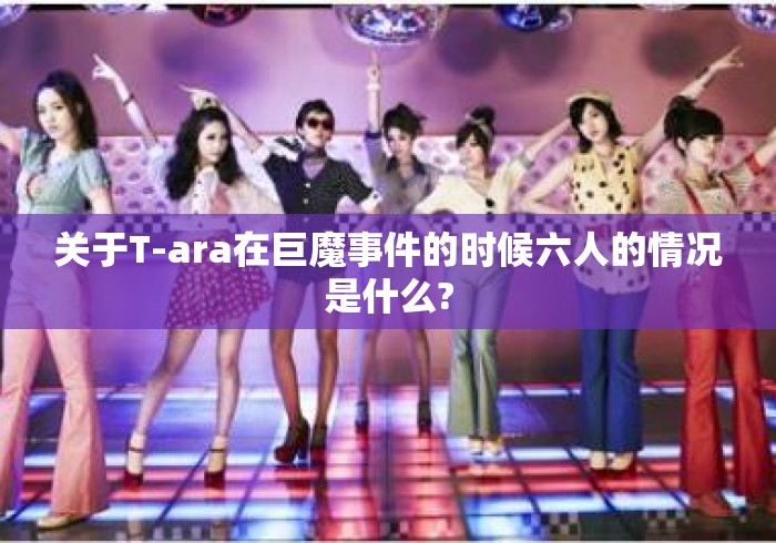 关于T-ara在巨魔事件的时候六人的情况是什么?
