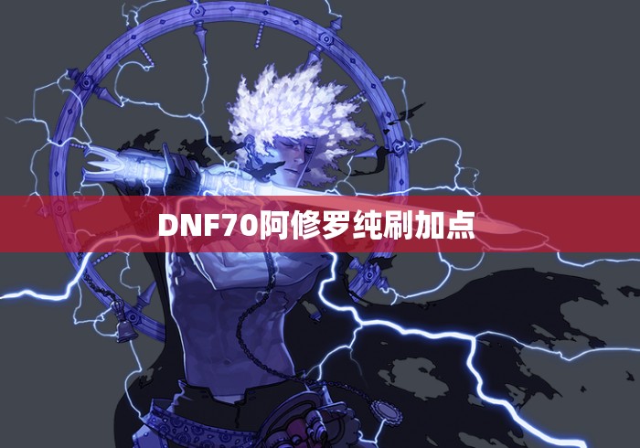 DNF70阿修罗纯刷加点 DNF70阿修罗纯刷加点
