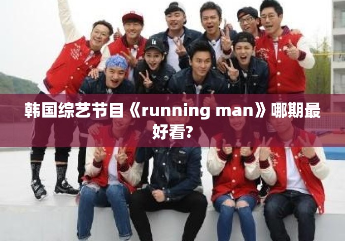 韩国综艺节目《running man》哪期最好看? 韩国综艺节目《running man》哪期最好看?