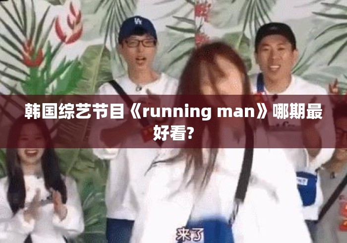 韩国综艺节目《running man》哪期最好看? 韩国综艺节目《running man》哪期最好看?