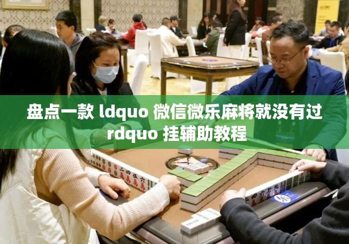 盘点一款 ldquo 微信微乐麻将就没有过 rdquo 挂辅助教程 盘点一款 ldquo 微信微乐麻将就没有过 rdquo 挂辅助教程