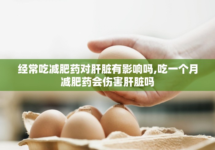 经常吃减肥药对肝脏有影响吗,吃一个月减肥药会伤害肝脏吗