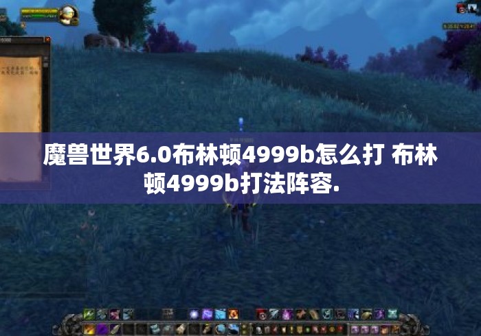 魔兽世界6.0布林顿4999b怎么打 布林顿4999b打法阵容.