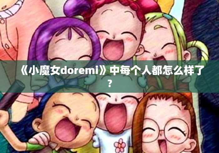《小魔女doremi》中每个人都怎么样了? 《小魔女doremi》中每个人都怎么样了?