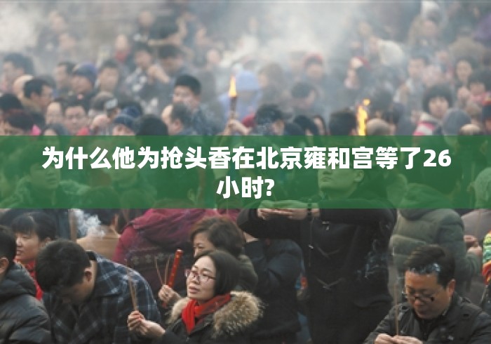 为什么他为抢头香在北京雍和宫等了26小时? 为什么他为抢头香在北京雍和宫等了26小时?