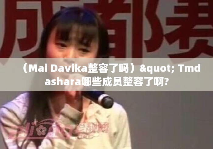 （Mai Davika整容了吗）" Tmdashara哪些成员整容了啊?