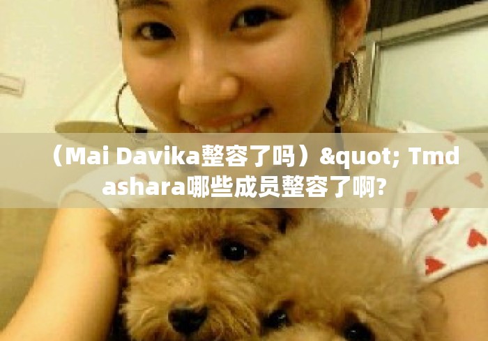 （Mai Davika整容了吗）" Tmdashara哪些成员整容了啊?
