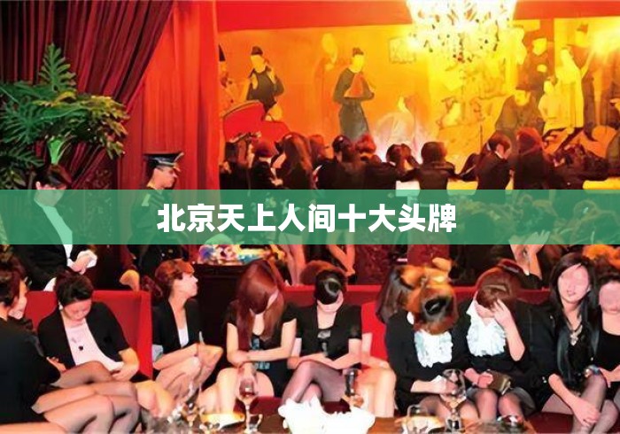 北京天上人间十大头牌 北京天上人间十大头牌