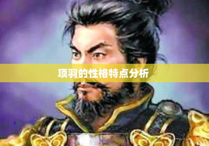 项羽的性格特点分析 项羽的性格特点分析