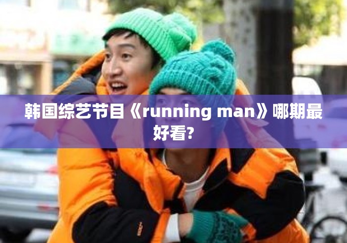 韩国综艺节目《running man》哪期最好看? 韩国综艺节目《running man》哪期最好看?