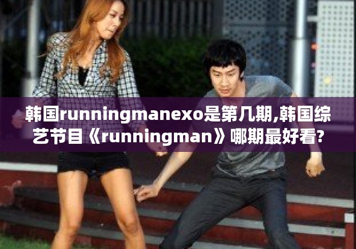 韩国runningmanexo是第几期,韩国综艺节目《runningman》哪期最好看? 韩国runningmanexo是第几期,韩国综艺节目《runningman》哪期最好看?