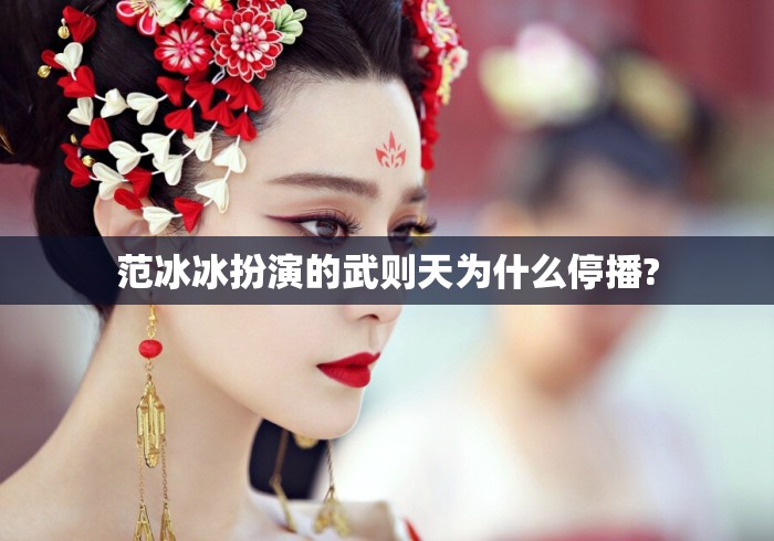 范冰冰扮演的武则天为什么停播? 范冰冰扮演的武则天为什么停播?