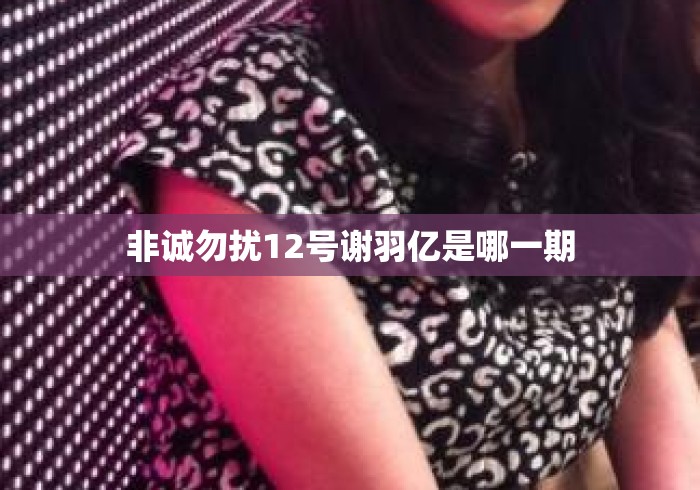 非诚勿扰12号谢羽亿是哪一期 非诚勿扰12号谢羽亿是哪一期