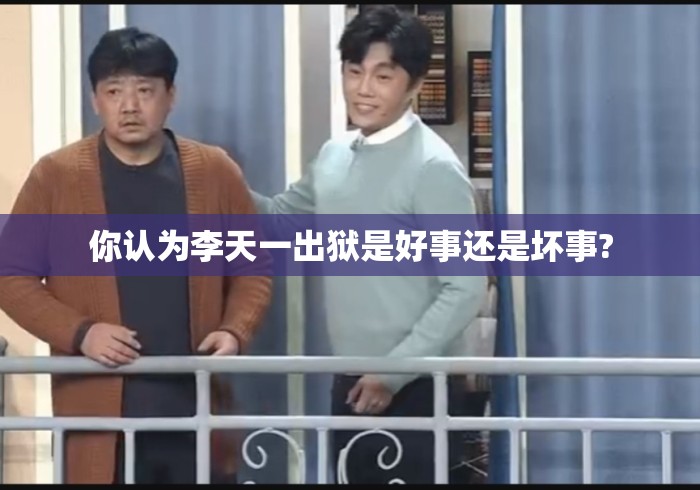 你认为李天一出狱是好事还是坏事?李天一刑满释放引热议，法律裁决之后的社会思考