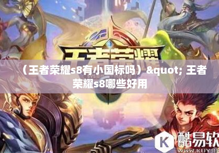 (王者荣耀s8有小国标吗)" 王者荣耀s8哪些好用 (王者荣耀s8有小国标吗)" 王者荣耀s8哪些好用