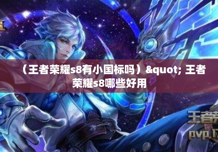 (王者荣耀s8有小国标吗)" 王者荣耀s8哪些好用 (王者荣耀s8有小国标吗)" 王者荣耀s8哪些好用
