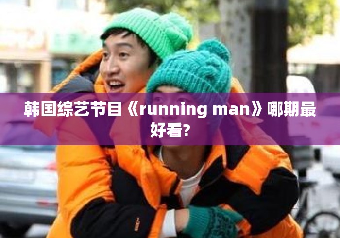 韩国综艺节目《running man》哪期最好看? 韩国综艺节目《running man》哪期最好看?