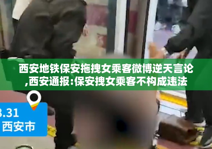 西安地铁保安拖拽女乘客微博逆天言论,西安通报:保安拽女乘客不构成违法 西安地铁保安拖拽女乘客微博逆天言论,西安通报:保安拽女乘客不构成违法