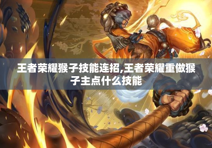 王者荣耀猴子技能连招,王者荣耀重做猴子主点什么技能 王者荣耀猴子技能连招,王者荣耀重做猴子主点什么技能