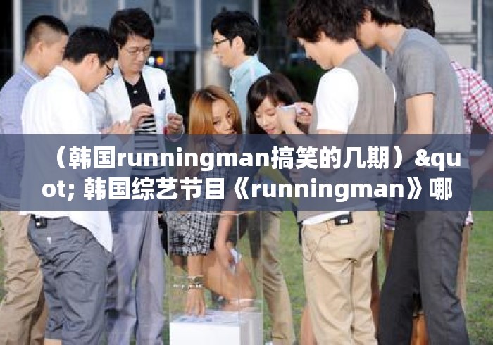 （韩国runningman搞笑的几期）" 韩国综艺节目《runningman》哪期最好看?